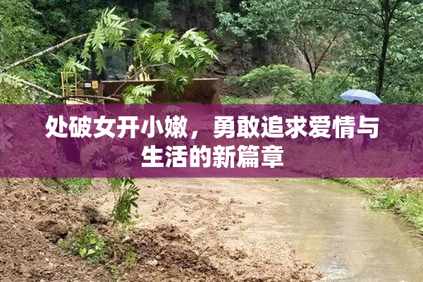 处破女开小嫩，勇敢追求爱情与生活的新篇章