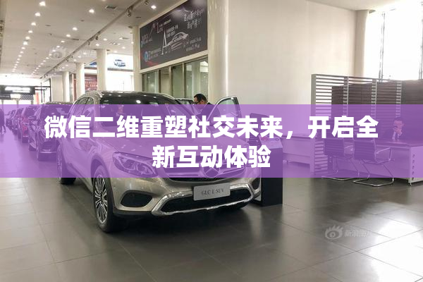 微信二维重塑社交未来，开启全新互动体验