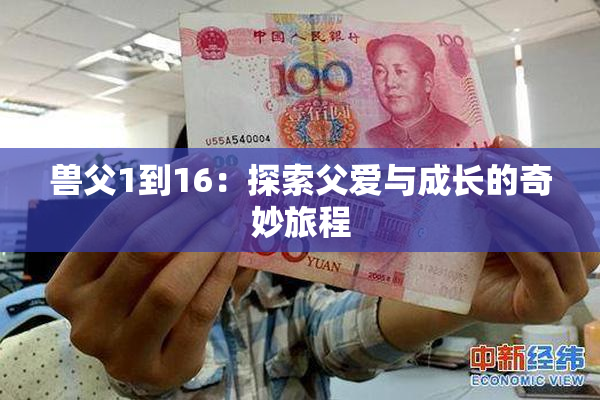 兽父1到16：探索父爱与成长的奇妙旅程