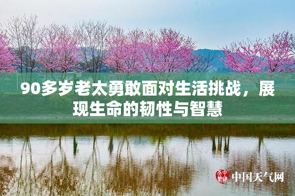 90多岁老太勇敢面对生活挑战，展现生命的韧性与智慧