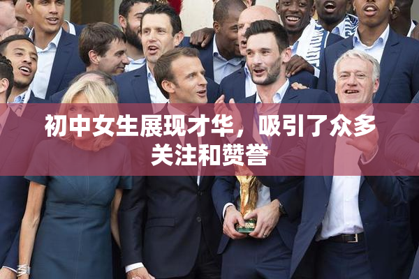 初中女生展现才华，吸引了众多关注和赞誉