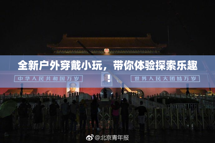 全新户外穿戴小玩，带你体验探索乐趣！