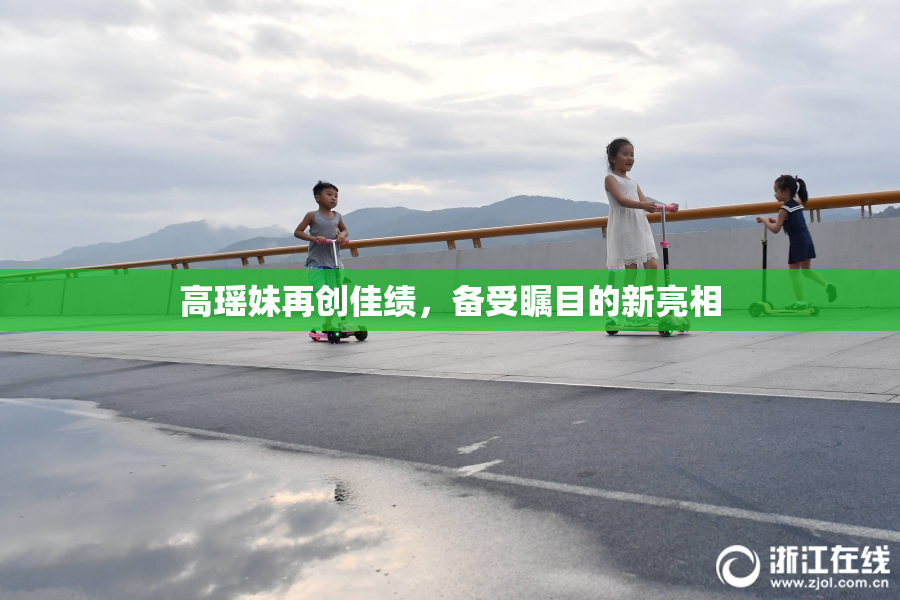 高瑶妹再创佳绩，备受瞩目的新亮相