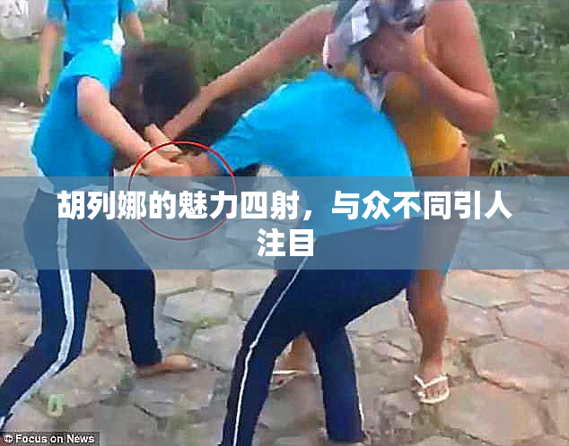 胡列娜的魅力四射，与众不同引人注目