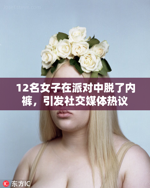 12名女子在派对中脱了内裤，引发社交媒体热议