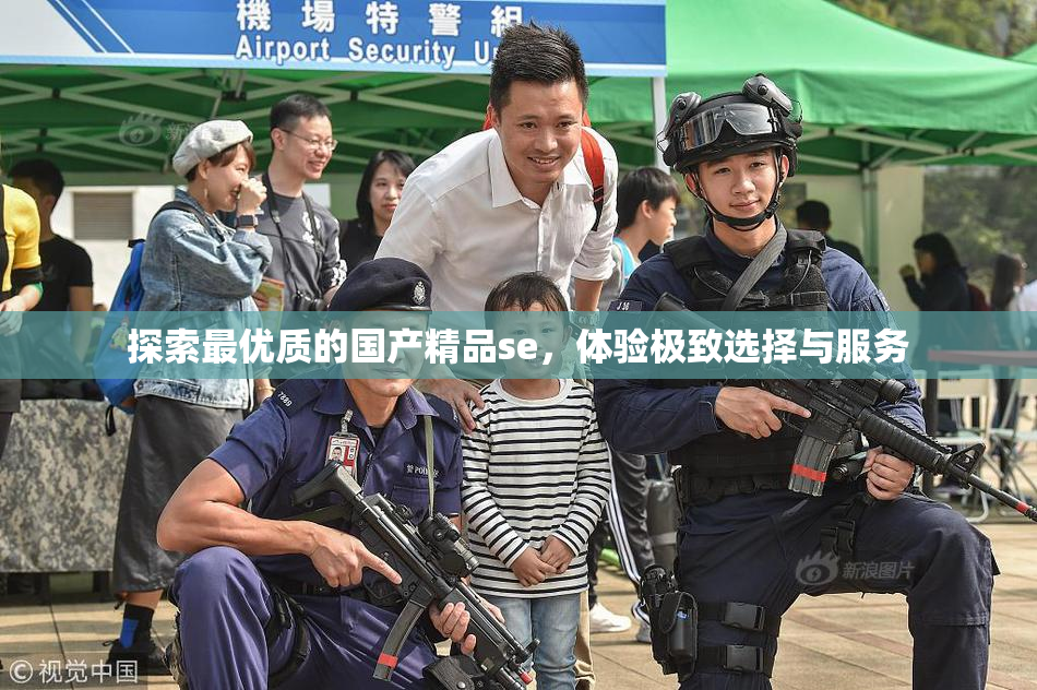 探索最优质的国产精品se，体验极致选择与服务