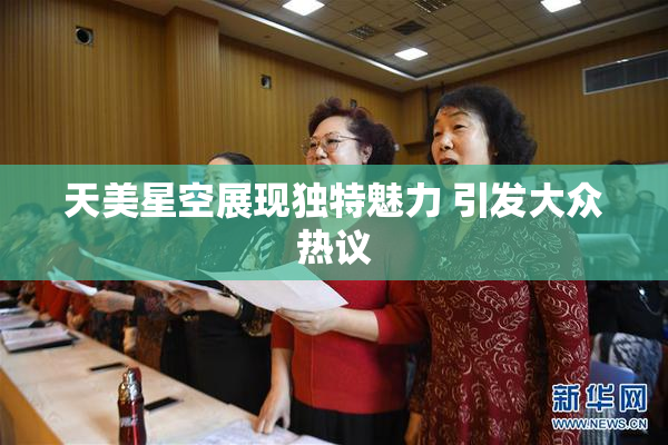 天美星空展现独特魅力 引发大众热议