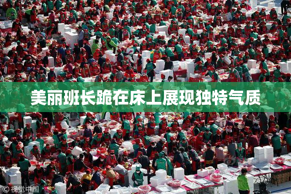 美丽班长跪在床上展现独特气质