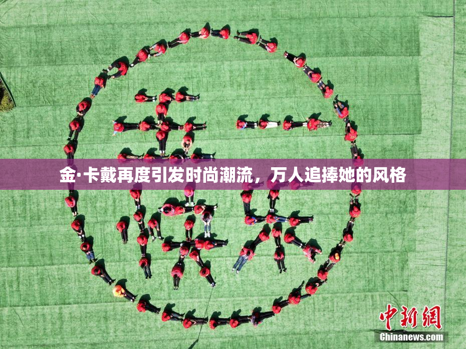 金·卡戴再度引发时尚潮流，万人追捧她的风格