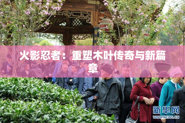 火影忍者：重塑木叶传奇与新篇章