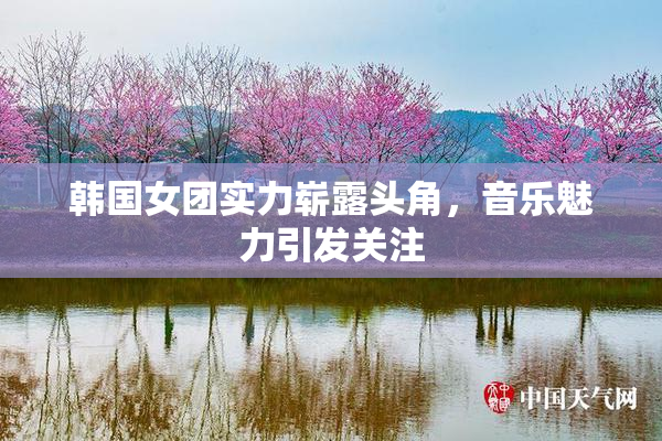 韩国女团实力崭露头角，音乐魅力引发关注
