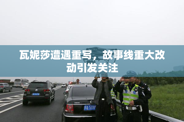 瓦妮莎遭遇重写，故事线重大改动引发关注