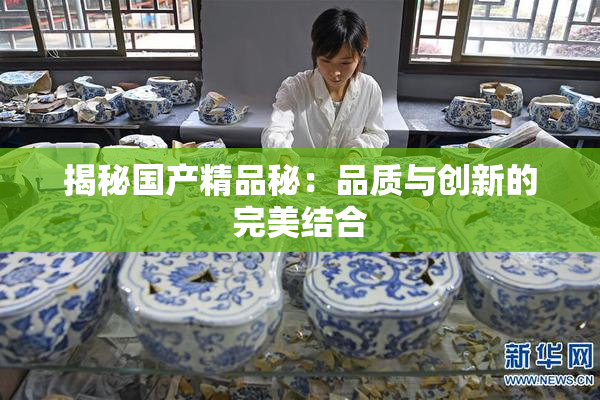 揭秘国产精品秘：品质与创新的完美结合