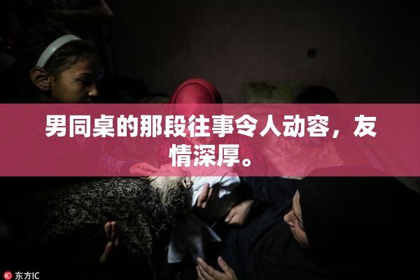 男同桌的那段往事令人动容，友情深厚。