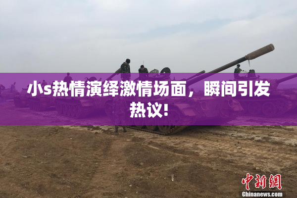 小s热情演绎激情场面，瞬间引发热议!