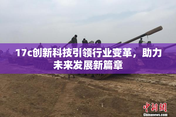 17c创新科技引领行业变革，助力未来发展新篇章