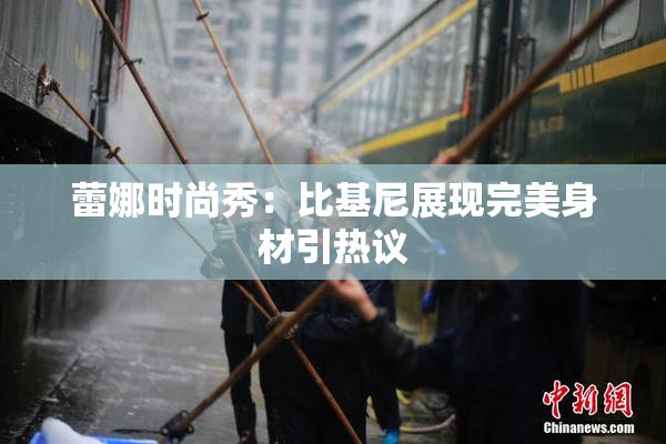 蕾娜时尚秀：比基尼展现完美身材引热议