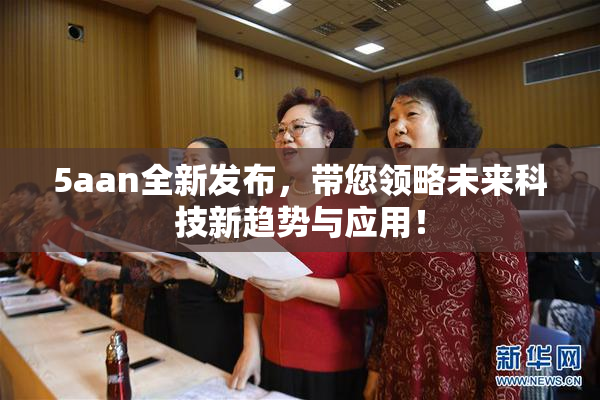 5aan全新发布，带您领略未来科技新趋势与应用！