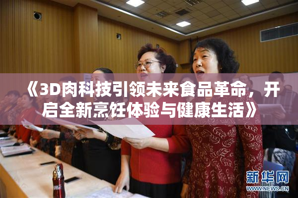 《3D肉科技引领未来食品革命，开启全新烹饪体验与健康生活》