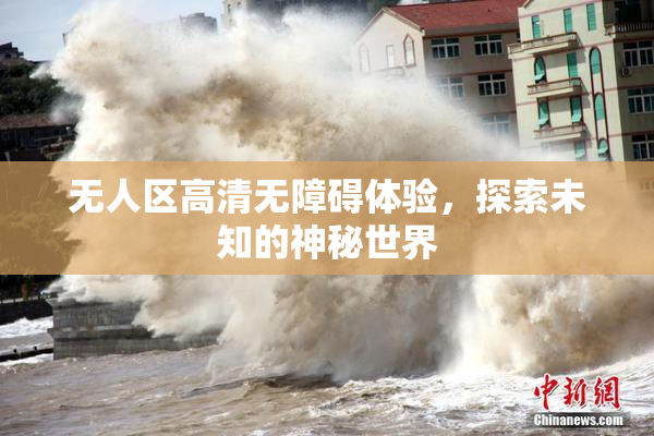 无人区高清无障碍体验，探索未知的神秘世界
