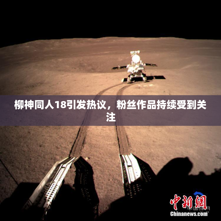 柳神同人18引发热议，粉丝作品持续受到关注