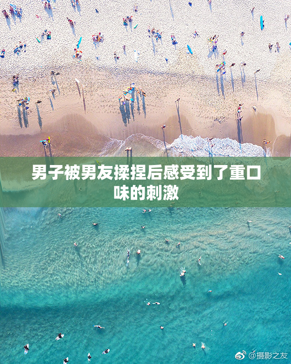 男子被男友揉捏后感受到了重口味的刺激