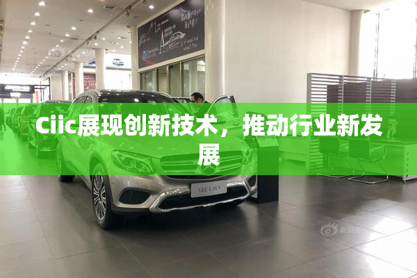 Ciic展现创新技术，推动行业新发展