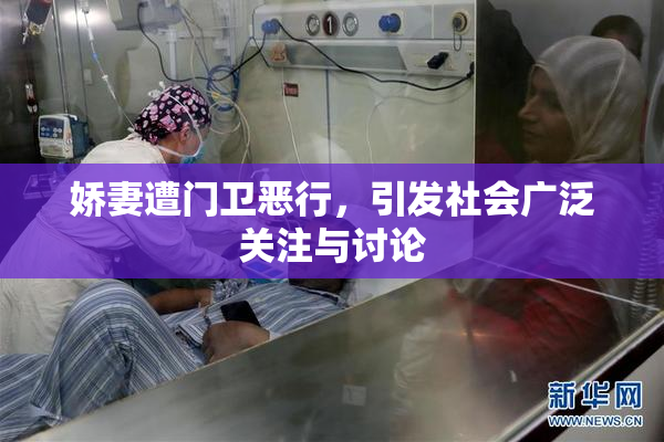 娇妻遭门卫恶行，引发社会广泛关注与讨论