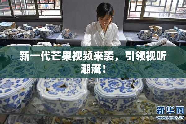新一代芒果视频来袭，引领视听潮流！