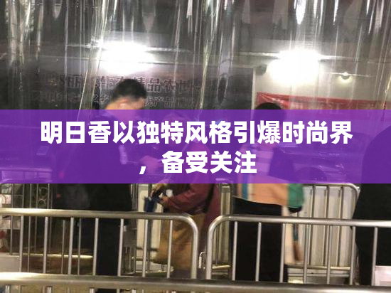 明日香以独特风格引爆时尚界，备受关注