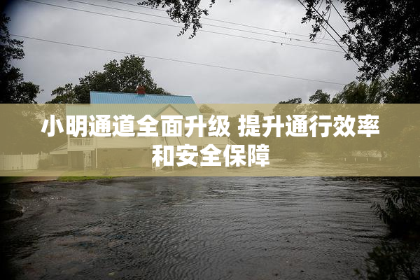 小明通道全面升级 提升通行效率和安全保障