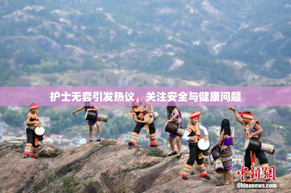 护士无套引发热议，关注安全与健康问题