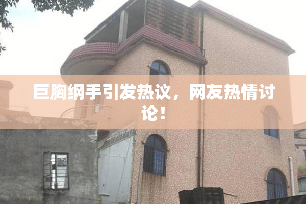 巨胸纲手引发热议，网友热情讨论！
