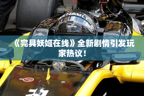 《完具妖姬在线》全新剧情引发玩家热议！