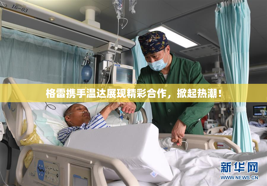 格雷携手温达展现精彩合作，掀起热潮！