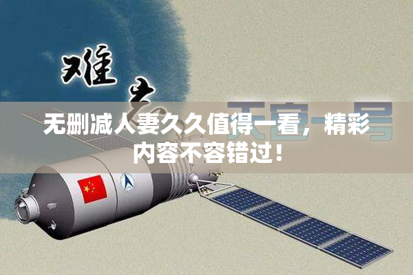 无删减人妻久久值得一看，精彩内容不容错过！