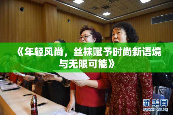 《年轻风尚，丝袜赋予时尚新语境与无限可能》
