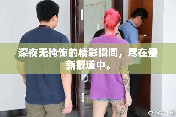 深夜无掩饰的精彩瞬间，尽在最新报道中。
