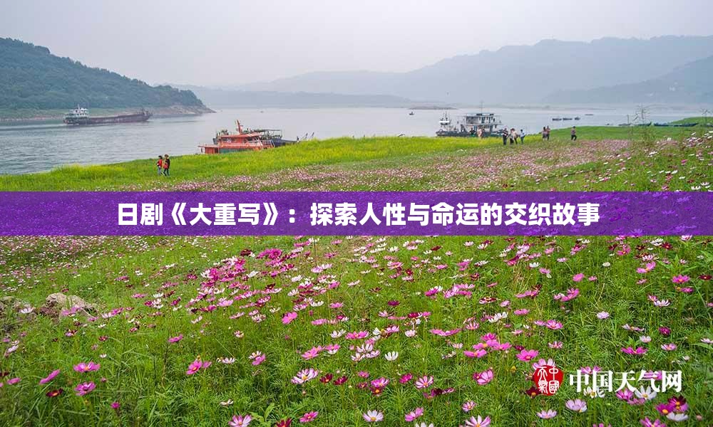 日剧《大重写》：探索人性与命运的交织故事