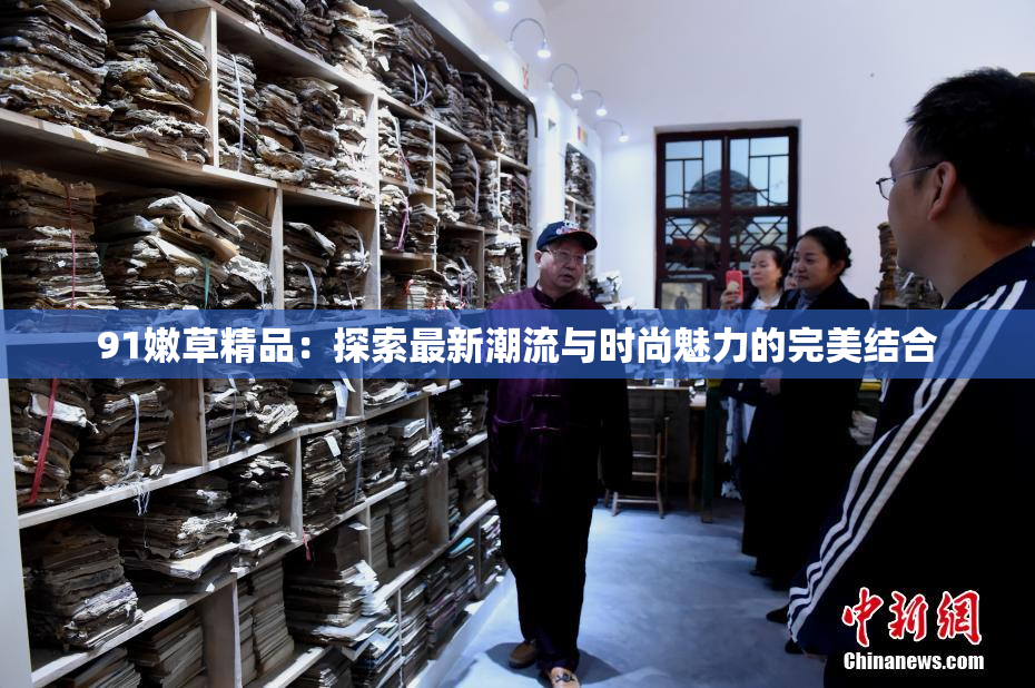 91嫩草精品：探索最新潮流与时尚魅力的完美结合