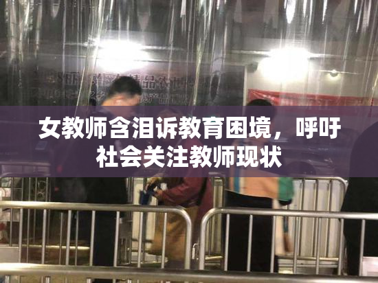 女教师含泪诉教育困境，呼吁社会关注教师现状