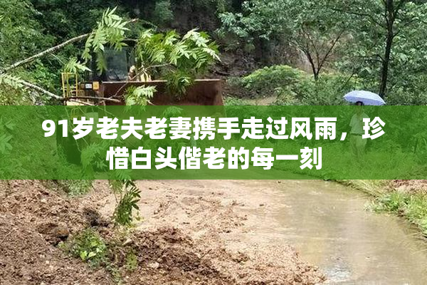 91岁老夫老妻携手走过风雨，珍惜白头偕老的每一刻