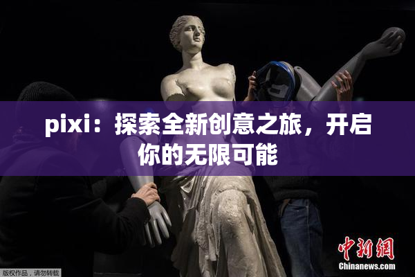 pixi：探索全新创意之旅，开启你的无限可能