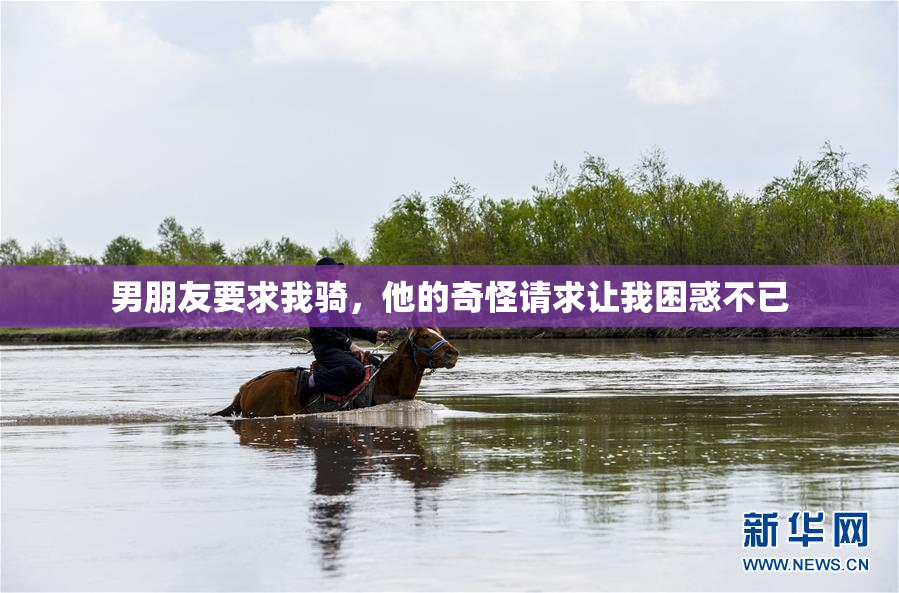 男朋友要求我骑，他的奇怪请求让我困惑不已