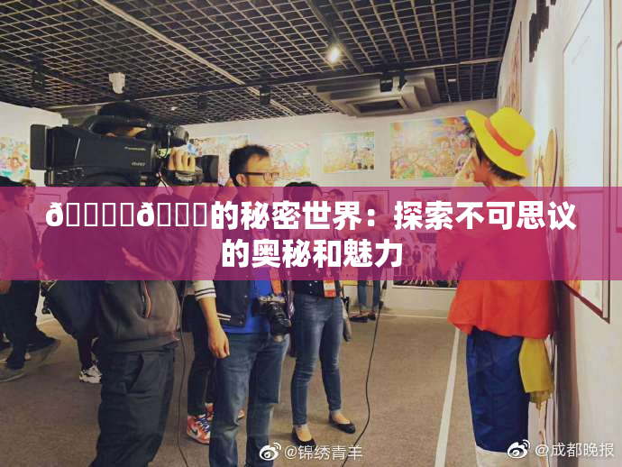 🔞‌🍌的秘密世界：探索不可思议的奥秘和魅力