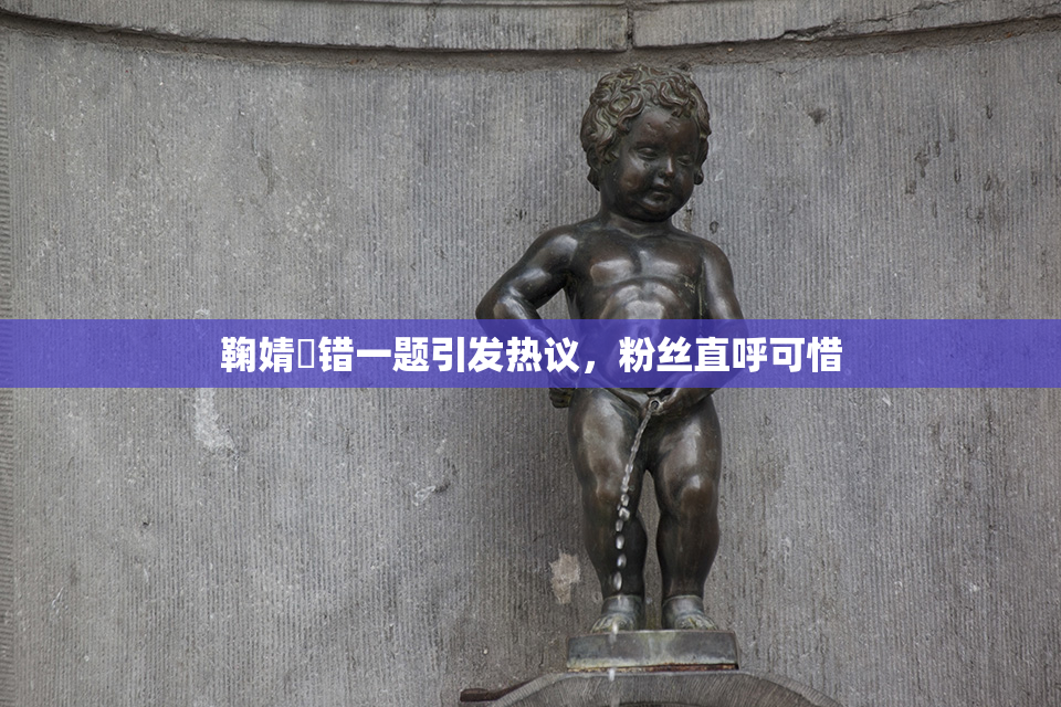 鞠婧祎错一题引发热议，粉丝直呼可惜