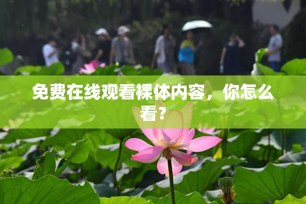 免费在线观看裸体内容，你怎么看？