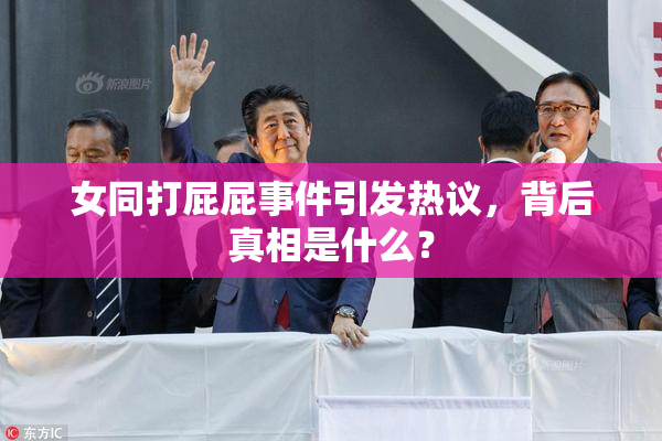 女同打屁屁事件引发热议，背后真相是什么？