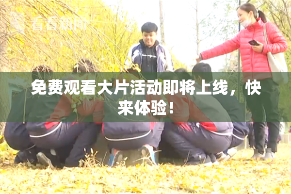 免费观看大片活动即将上线，快来体验！