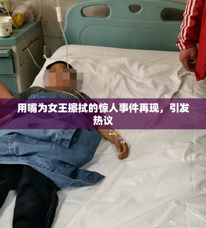 用嘴为女王擦拭的惊人事件再现，引发热议